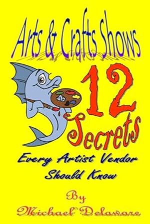 Seller image for Arts & Crafts Shows: 12 Secrets Every Artist Vendor Should Know for sale by GreatBookPrices