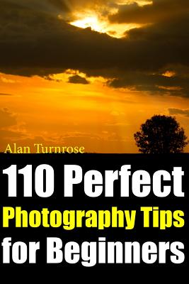 Imagen del vendedor de 110 Perfect Photography Tips for Beginners! the Amateur Photographer's Best Friend in Portrait Photography, Landscape Photography, Animal Photography a la venta por GreatBookPrices