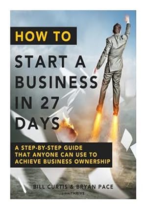 Imagen del vendedor de How to Start a Business in 27 Days : A Step-by-step Guide That Anyone Can Use to Achieve Business Ownership a la venta por GreatBookPrices