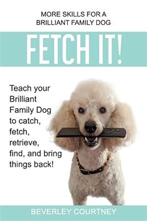 Imagen del vendedor de Fetch It!: Teach your Brilliant Family Dog to catch, fetch, retrieve, find, and bring things back! a la venta por GreatBookPrices