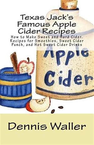 Seller image for Texas Jack's Famous Apple Cider Recipes : How to Make Sweet and Hard Cider. Recipes for Smoothies, Sweet Cider Punch, and Hot Sweet Cider Drinks for sale by GreatBookPrices