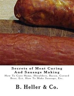 Seller image for Secrets of Meat Curing and Sausage Making : Making How to Cure Hams, Shoulders, Bacon, Corned Beer, Ect. How to Make Sausage, Etc. for sale by GreatBookPrices