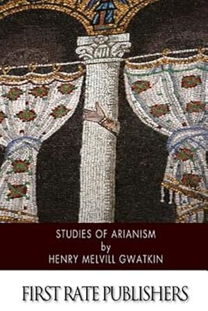 Image du vendeur pour Studies of Arianism : Chiefly Referring to the Character and Chronology of the Reaction Which Followed the Council of Nicaea mis en vente par GreatBookPrices