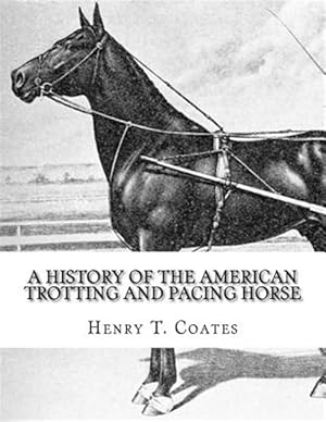 Imagen del vendedor de History of the American Trotting and Pacing Horse : With Pedigrees of Famous Standardbred Horses, Useful Hints a la venta por GreatBookPrices