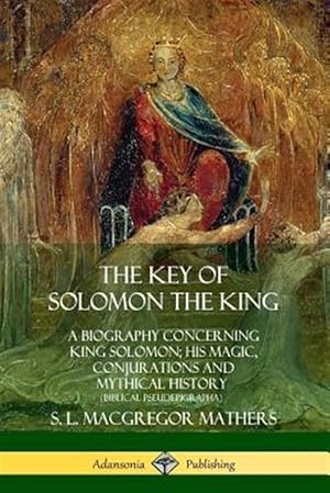 Imagen del vendedor de The Key of Solomon the King: A Biography Concerning King Solomon; His Magic, Conjurations and Mythical History (Biblical Pseudepigrapha) a la venta por GreatBookPrices