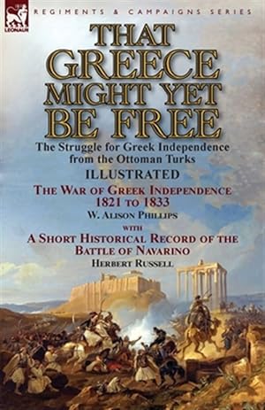 Bild des Verkufers fr That Greece Might Yet Be Free : The Struggle for Greek Independence from the Ottoman Turks the War of Greek Independence 1821 to 1833 by W. Alison Phillips with a Short Historical Record of the Battle of Navarino by Herbert Russell zum Verkauf von GreatBookPrices