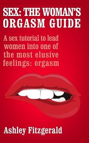 Image du vendeur pour Sex - the Woman's Orgasm Guide : A Sex Tutorial to Lead Women into One of the Most Elusive Feelings: Orgasm mis en vente par GreatBookPrices