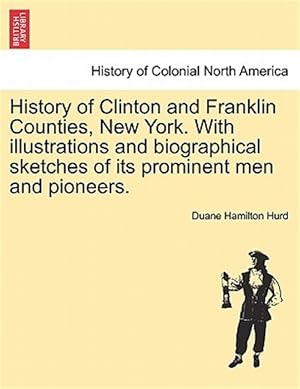 Image du vendeur pour History of Clinton and Franklin Counties, New York. With illustrations and biographical sketches of its prominent men and pioneers. mis en vente par GreatBookPrices