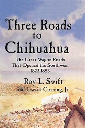 Image du vendeur pour Three Roads to Chihuahua: The Great Wagon Roads That Opened the Southwest, 1823-1883 mis en vente par GreatBookPrices
