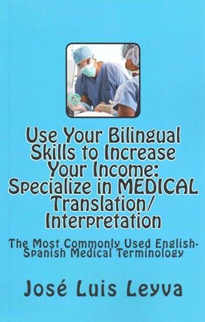 Imagen del vendedor de Use Your Bilingual Skills to Increase Your Income. Specialize in Medical Translation/Interpretation : The Most Commonly Used English-Spanish Medical Terminology a la venta por GreatBookPrices