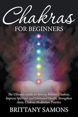 Seller image for Chakras For Beginners: The Ultimate Guide on How to Balance Chakras, Improve Spiritual and Emotional Health, Strengthen Aura, Chakras Meditation Pract for sale by GreatBookPrices