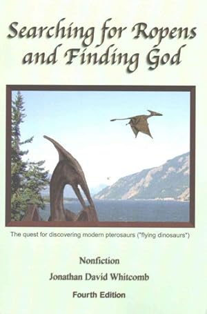 Seller image for Searching for Ropens and Finding God : Walking by Faith and Working With People of Other Faiths, in a Quest for the Discovery of Modern Living Pterosaurs ("flying Dinosaurs") for sale by GreatBookPrices
