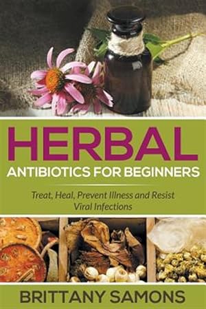 Seller image for Herbal Antibiotics For Beginners: Treat, Heal, Prevent Illness and Resist Viral Infections for sale by GreatBookPrices