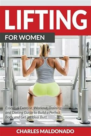 Seller image for Lifting For Women: Essential Exercise, Workout, Training and Dieting Guide to Build a Perfect Body and Get an Ideal Butt for sale by GreatBookPrices