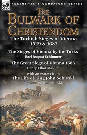 Immagine del venditore per Bulwark of Christendom : The Turkish Sieges of Vienna 1529 & 1683-The Sieges of Vienna by the Turks by Karl August Schimmer & the Great Siege of Vienna,1683 by Henry Elliot Malden with an Extract from the Life of King John Sobieski by Count John Sobieski venduto da GreatBookPrices