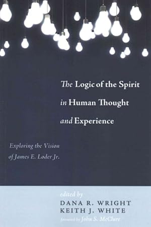 Seller image for Logic of the Spirit in Human Thought and Experience : Exploring the Vision of James E. Loder Jr. for sale by GreatBookPrices
