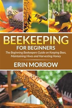 Immagine del venditore per Beekeeping For Beginners: The Beginning Beekeepers Guide on Keeping Bees, Maintaining Hives and Harvesting Honey venduto da GreatBookPrices