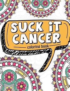 Bild des Verkufers fr Suck It Cancer : 50 Inspirational Quotes and Mantras to Color - Fighting Cancer Coloring Book for Adults and Kids to Stay Positive, Spread Good Vibes, and Relieve Stress - Gift for Cancer Patients zum Verkauf von GreatBookPrices