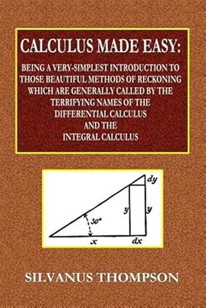 Immagine del venditore per Calculus Made Easy - Being a Very-Simplest Introduction to Those Beautiful Methods of Reckoning Which Are Generally Called by the TERRIFYING NAMES o venduto da GreatBookPrices