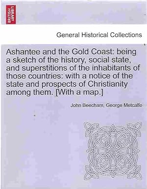 Seller image for Ashantee and the Gold Coast Being a Sketch of the History, Social State, and Superstitions of the Inhabitants of Those Countries: with a Notice of . of Christianity Among Them. [With a Map. ] for sale by Walden Books