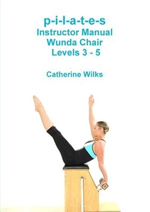 Image du vendeur pour P-i-l-a-t-e-s Instructor Manual Wunda Chair Levels 3 - 5 mis en vente par GreatBookPrices