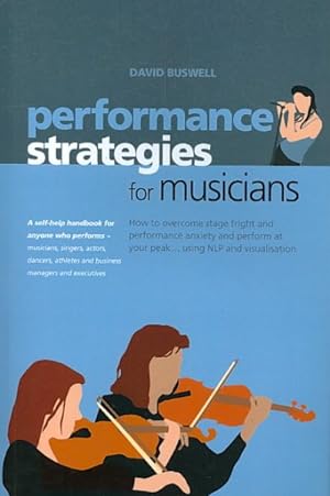 Seller image for Performance Strategies for Musicians : How to Overcome Stage Fright and Performance Anxiety and Perform At Your Peak.Using NLP and Visualisaton, A Self-Help Handbook for Anyone, Who Performs Musicians, Singers, Actors, Dancers, Athletes and Business Managers and Executives for sale by GreatBookPrices