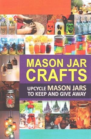 Seller image for Mason Jar Crafts : Upcycle Mason Jars to Keep and Give Away for sale by GreatBookPrices