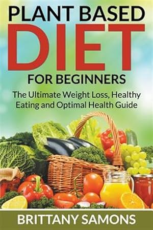 Seller image for Plant Based Diet For Beginners: The Ultimate Weight Loss, Healthy Eating and Optimal Health Guide for sale by GreatBookPrices