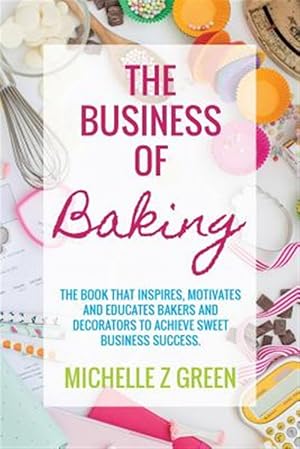 Seller image for The Business of Baking: The book that inspires, motivates and educates bakers and decorators to achieve sweet business success. for sale by GreatBookPrices