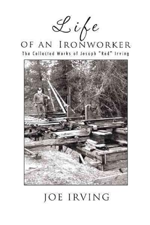 Image du vendeur pour Life of an Ironworker : The Collected Works of Joseph "Red" Irving mis en vente par GreatBookPrices