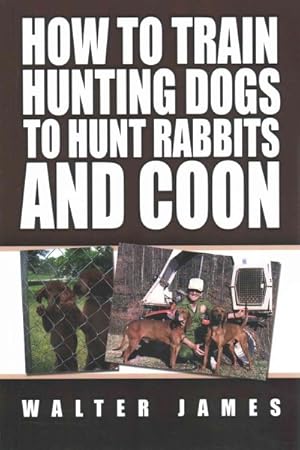 Imagen del vendedor de How to Train Hunting Dogs to Hunt Rabbits and Coon a la venta por GreatBookPrices