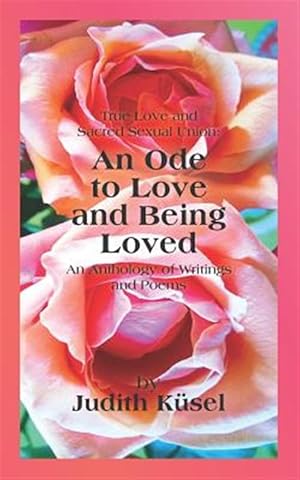 Seller image for True Love and Sacred Sexual Union: An Ode to Love and Being Loved: An Anthology of Writings and Poems for sale by GreatBookPrices
