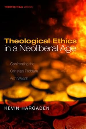 Imagen del vendedor de Theological Ethics in a Neoliberal Age : Confronting the Christian Problem With Wealth a la venta por GreatBookPrices