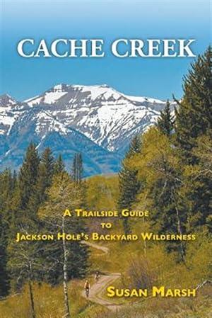 Immagine del venditore per Cache Creek: A Trailguide to Jackson Hole's Backyard Wilderness venduto da GreatBookPrices