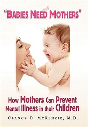 Seller image for Babies Need Mothers : How Mothers Can Prevent Mental Illness in Their Children for sale by GreatBookPrices