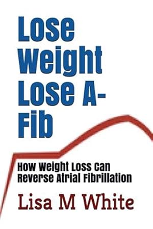 Imagen del vendedor de Lose Weight Lose A-Fib: How Weight Loss Can Reverse Atrial Fibrillation a la venta por GreatBookPrices