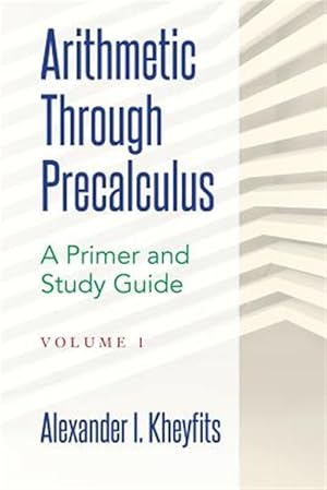 Image du vendeur pour Arithmetic Through Precalculus : A Primer and Study Guide from Elementary Mathematics to College Calculus mis en vente par GreatBookPrices