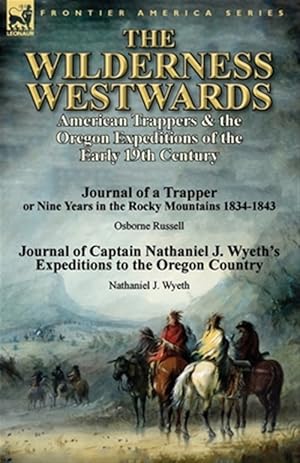 Seller image for The Wilderness Westwards: American Trappers & the Oregon Expeditions of the Early 19th Century-Journal of a Trapper or Nine Years in the Rocky Mountai for sale by GreatBookPrices