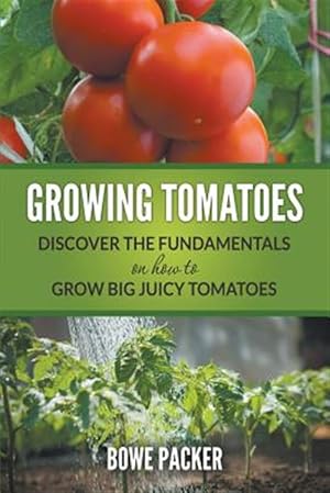 Immagine del venditore per Growing Tomatoes : Discover the Fundamentals on How to Grow Big Juicy Tomatoes venduto da GreatBookPrices