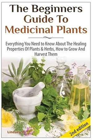 Immagine del venditore per The Beginners Guide to Medicinal Plants: Everything You Need to Know about the Healing Properties of Plants & Herbs, How to Grow and Harvest Them venduto da GreatBookPrices