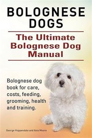 Seller image for Bolognese Dogs. Ultimate Bolognese Dog Manual. Bolognese dog book for care, costs, feeding, grooming, health and training. for sale by GreatBookPrices