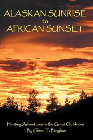 Bild des Verkufers fr Alaskan Sunrise to African Sunset : Hunting Adventures in the Great Outdoors zum Verkauf von GreatBookPrices