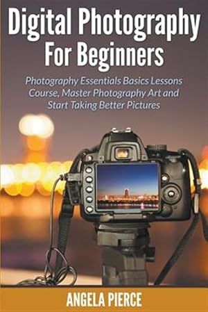 Bild des Verkufers fr Digital Photography For Beginners: Photography Essentials Basics Lessons Course, Master Photography Art and Start Taking Better Pictures zum Verkauf von GreatBookPrices