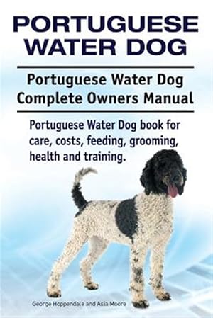 Seller image for Portuguese Water Dog. Portuguese Water Dog Complete Owners Manual. Portuguese Water Dog Book for Care, Costs, Feeding, Grooming, Health and Training. for sale by GreatBookPrices