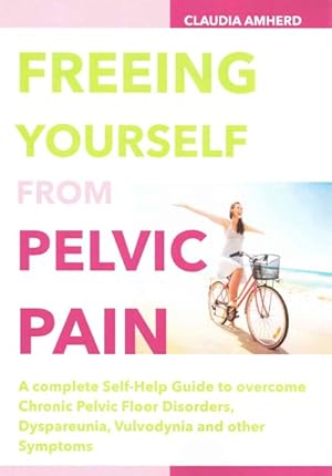 Bild des Verkufers fr Freeing Yourself from Pelvic Pain : A Complete Self-Help Guide to Overcome Chronic Pelvic Floor Disorders, Dyspareunia, Vulvodynia & Other Symptoms zum Verkauf von GreatBookPrices