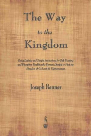 Seller image for Way to the Kingdom : Being Definite and Simple Instructions for Self-Training and Discipline, Enabling the Earnest Disciple to Find the Kingdom of God and His Righteousness for sale by GreatBookPrices