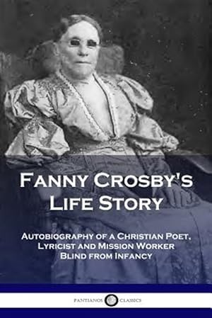 Imagen del vendedor de Fanny Crosby's Life Story: Autobiography of a Christian Poet, Lyricist and Mission Worker Blind from Infancy a la venta por GreatBookPrices