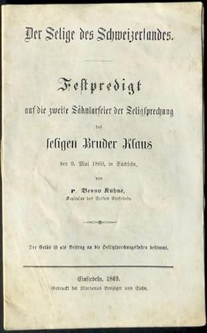 Imagen del vendedor de Der Selige des Schweizerlandes. Festpredigt auf die zweite Skularfeier der Seligsprechung des seligen Bruder Klaus den 9. Mai 1869, in Sachseln von P. Benno Khne, Kapitular des Stiftes Einsiedeln. Der Erls ist als Beitrag an die Heiligsprechungskosten bestimmt. a la venta por Franz Khne Antiquariat und Kunsthandel