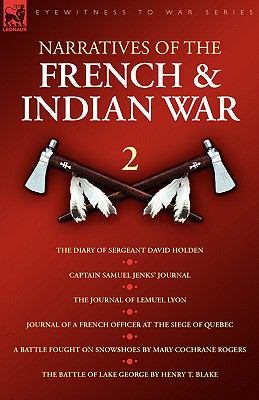 Image du vendeur pour Narratives of the French & Indian War : The Diary of Sergeant David Holden, Captain Samuel Jenks' Journal, The Journal of Lemuel Lyon, Journal of a French Officer at the Siege of Quebec, A Battle Fought on Snowshoes & The Battle of Lake George mis en vente par GreatBookPrices