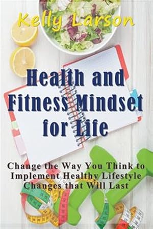 Seller image for Health and Fitness Mindset for Life: Change the Way You Think to Implement Healthy Lifestyle Changes that Will Last for sale by GreatBookPrices